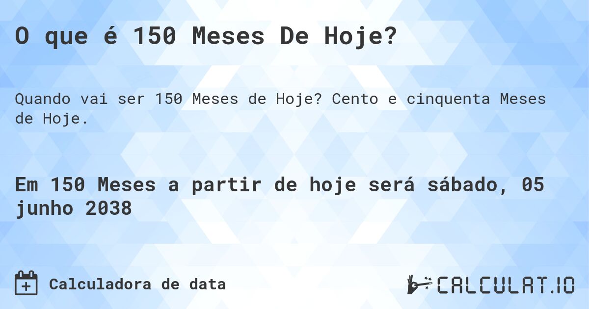 O que é 150 Meses De Hoje?. Cento e cinquenta Meses de Hoje.