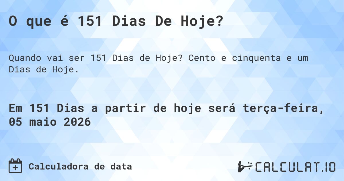 O que é 151 Dias De Hoje?. Cento e cinquenta e um Dias de Hoje.