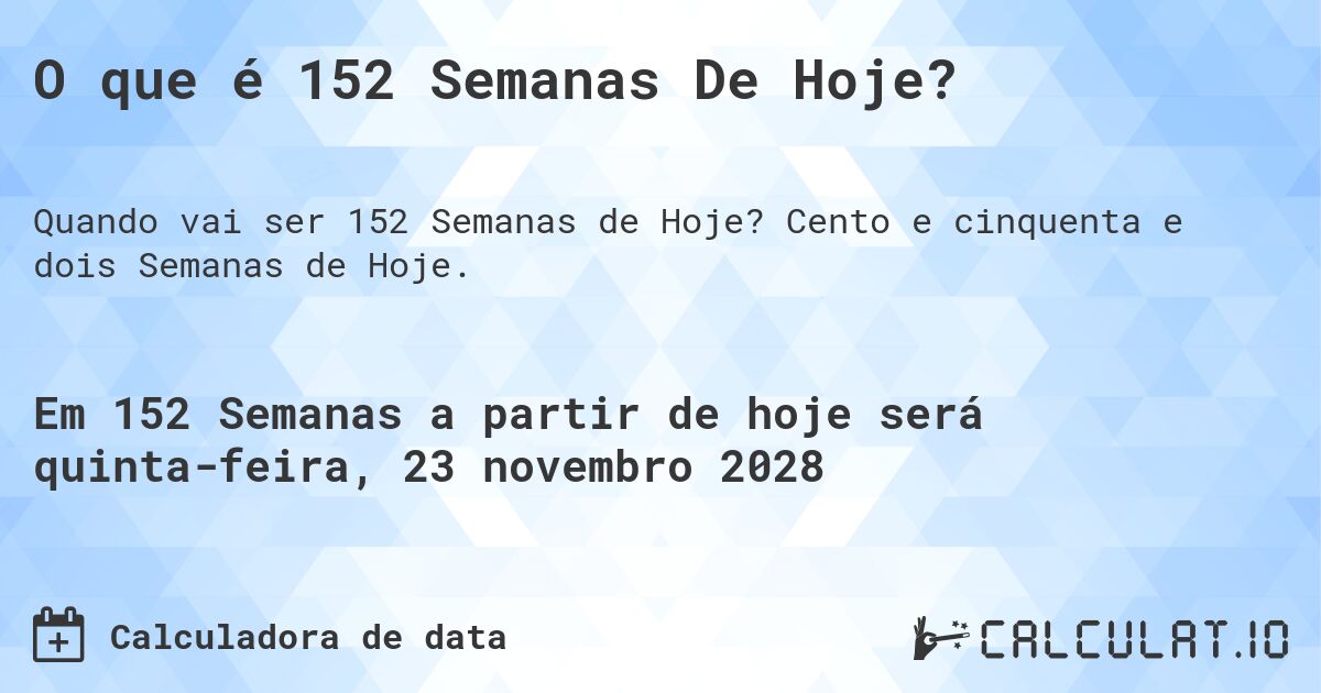 O que é 152 Semanas De Hoje?. Cento e cinquenta e dois Semanas de Hoje.