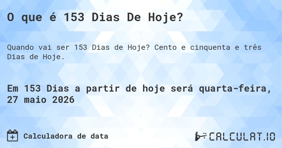 O que é 153 Dias De Hoje?. Cento e cinquenta e três Dias de Hoje.