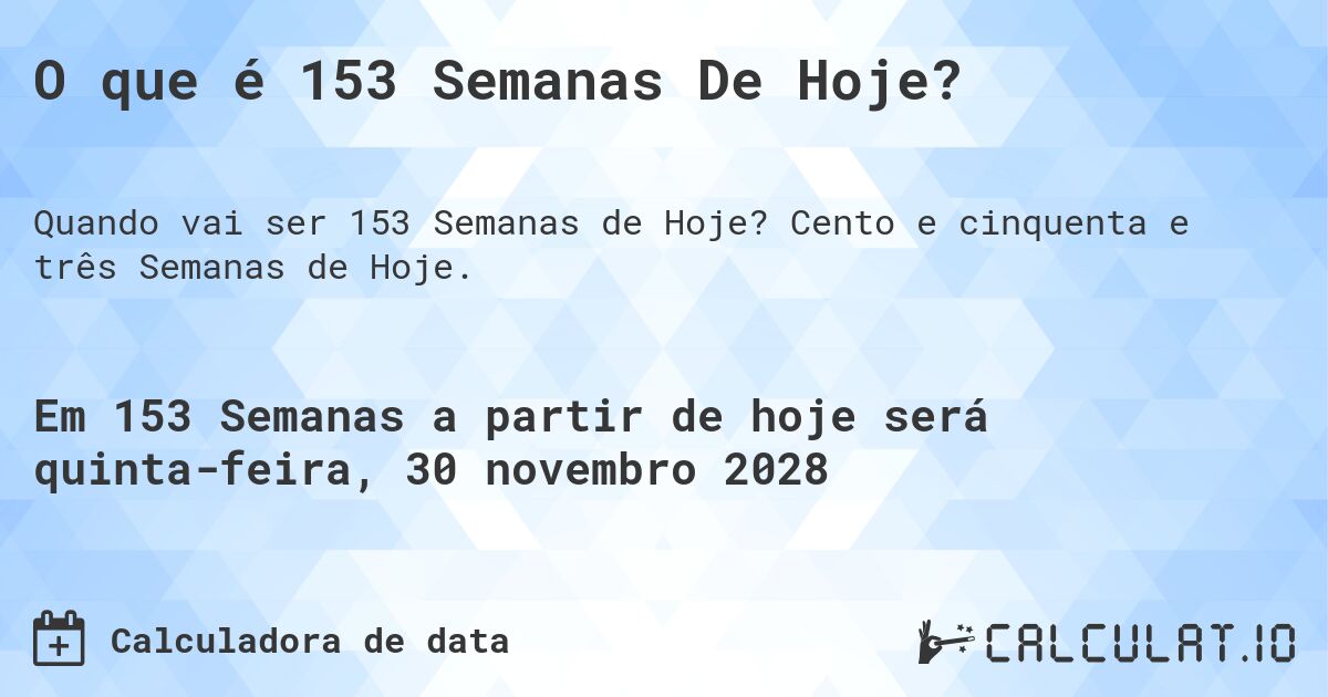 O que é 153 Semanas De Hoje?. Cento e cinquenta e três Semanas de Hoje.
