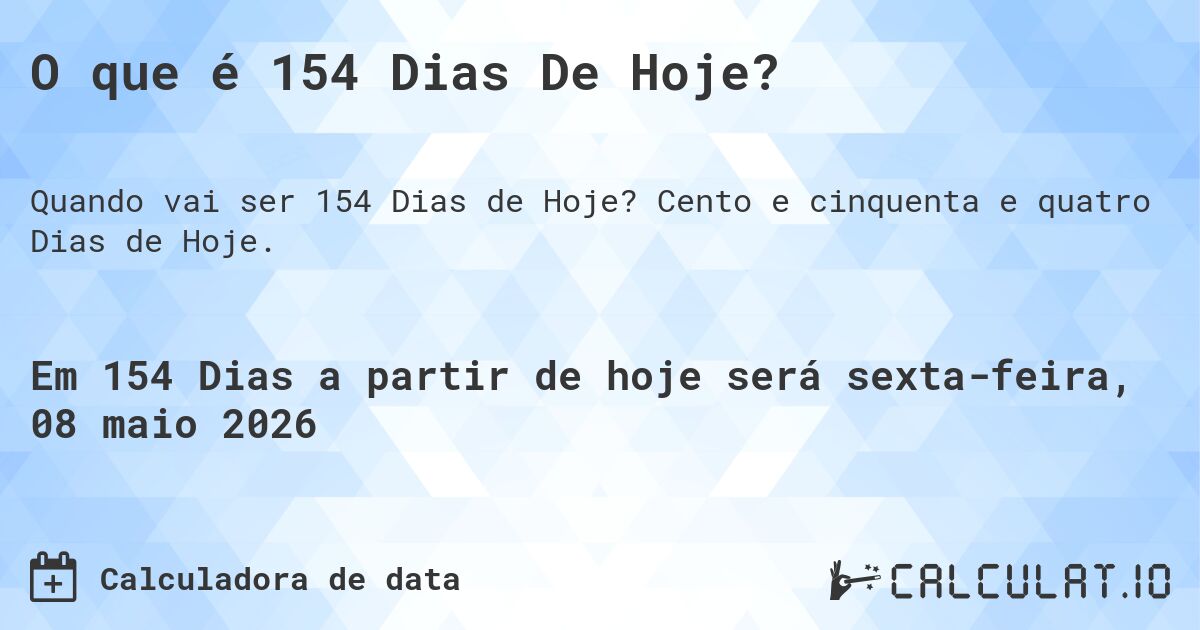 O que é 154 Dias De Hoje?. Cento e cinquenta e quatro Dias de Hoje.