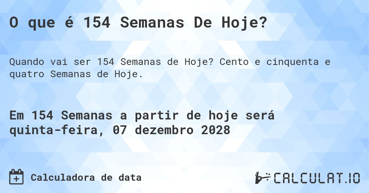 O que é 154 Semanas De Hoje?. Cento e cinquenta e quatro Semanas de Hoje.
