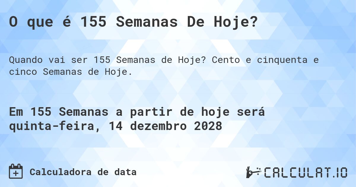 O que é 155 Semanas De Hoje?. Cento e cinquenta e cinco Semanas de Hoje.