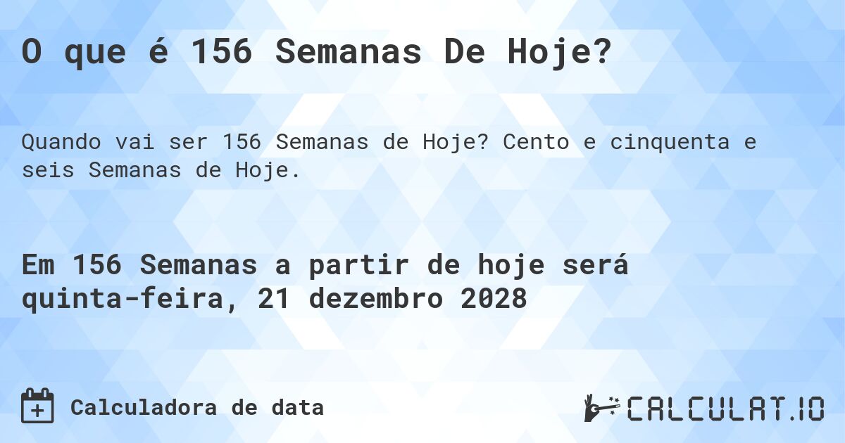 O que é 156 Semanas De Hoje?. Cento e cinquenta e seis Semanas de Hoje.