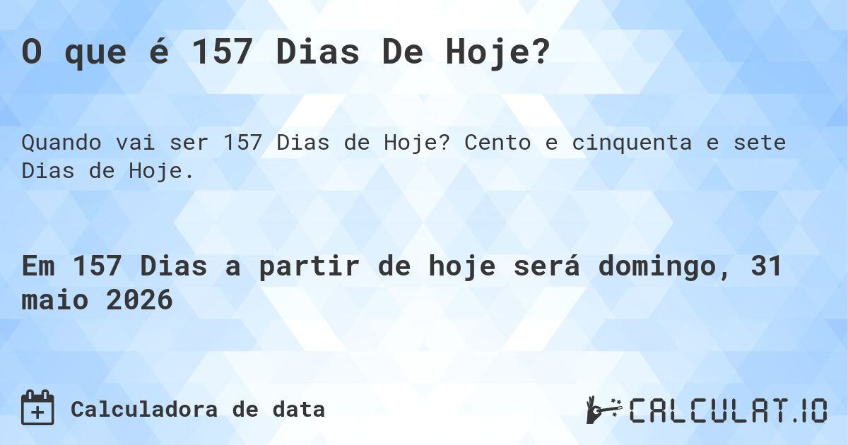 O que é 157 Dias De Hoje?. Cento e cinquenta e sete Dias de Hoje.