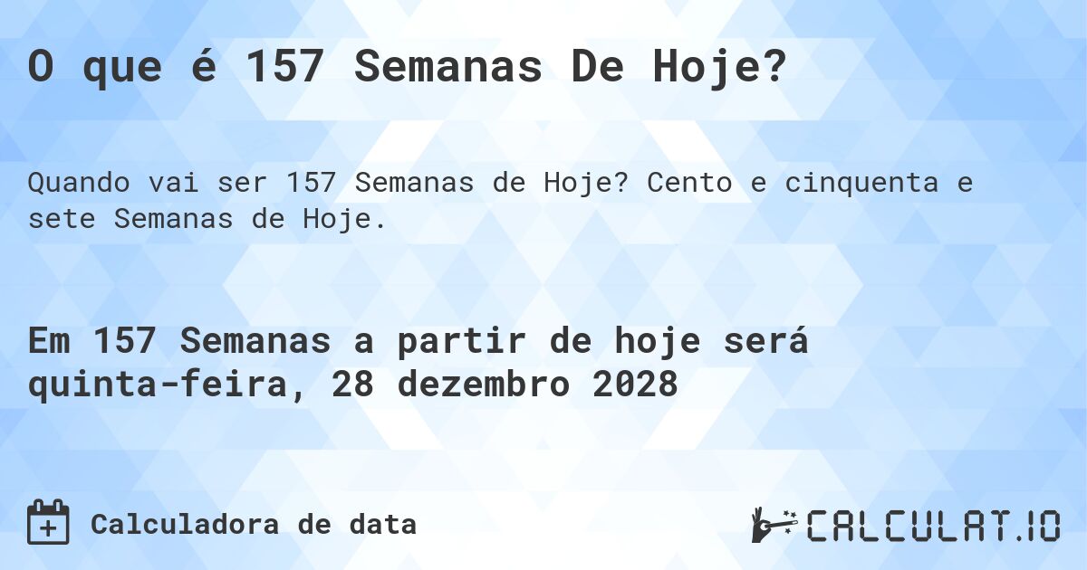 O que é 157 Semanas De Hoje?. Cento e cinquenta e sete Semanas de Hoje.
