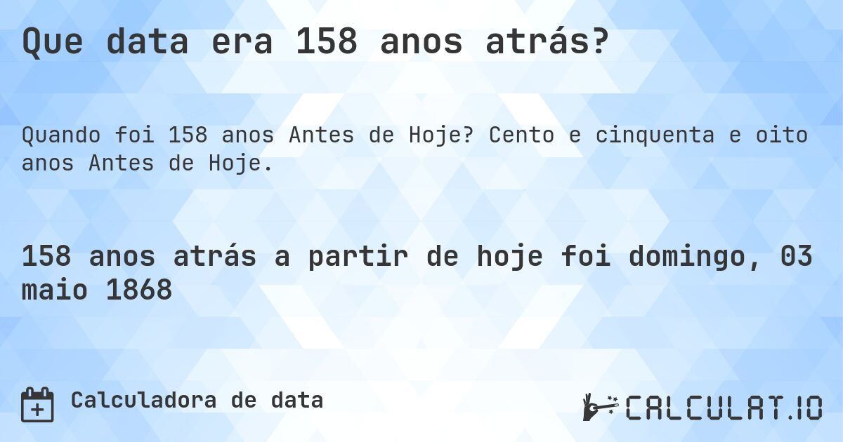 Que data era 158 anos atrás?. Cento e cinquenta e oito anos Antes de Hoje.
