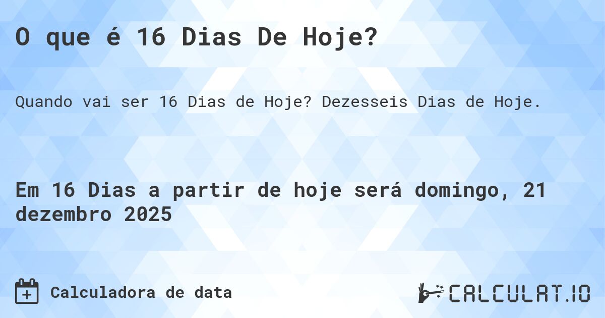 O que é 16 Dias De Hoje?. Dezesseis Dias de Hoje.
