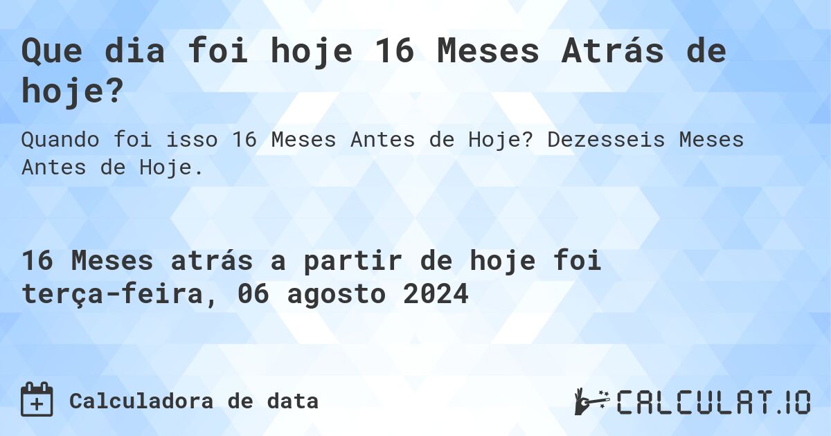 Que dia foi hoje 16 Meses Atrás de hoje?. Dezesseis Meses Antes de Hoje.