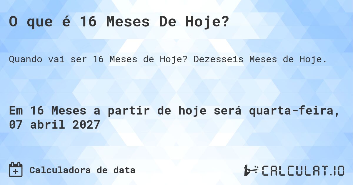 O que é 16 Meses De Hoje?. Dezesseis Meses de Hoje.