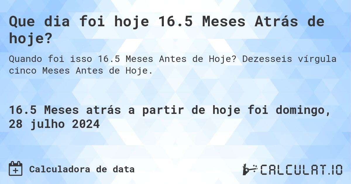 Que dia foi hoje 16.5 Meses Atrás de hoje?. Dezesseis vírgula cinco Meses Antes de Hoje.