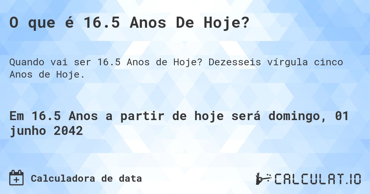 O que é 16.5 Anos De Hoje?. Dezesseis vírgula cinco Anos de Hoje.