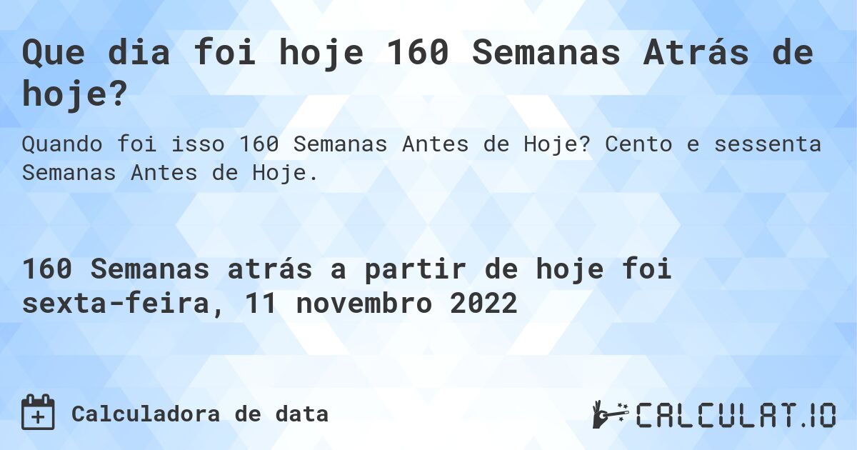 Que dia foi hoje 160 Semanas Atrás de hoje?. Cento e sessenta Semanas Antes de Hoje.