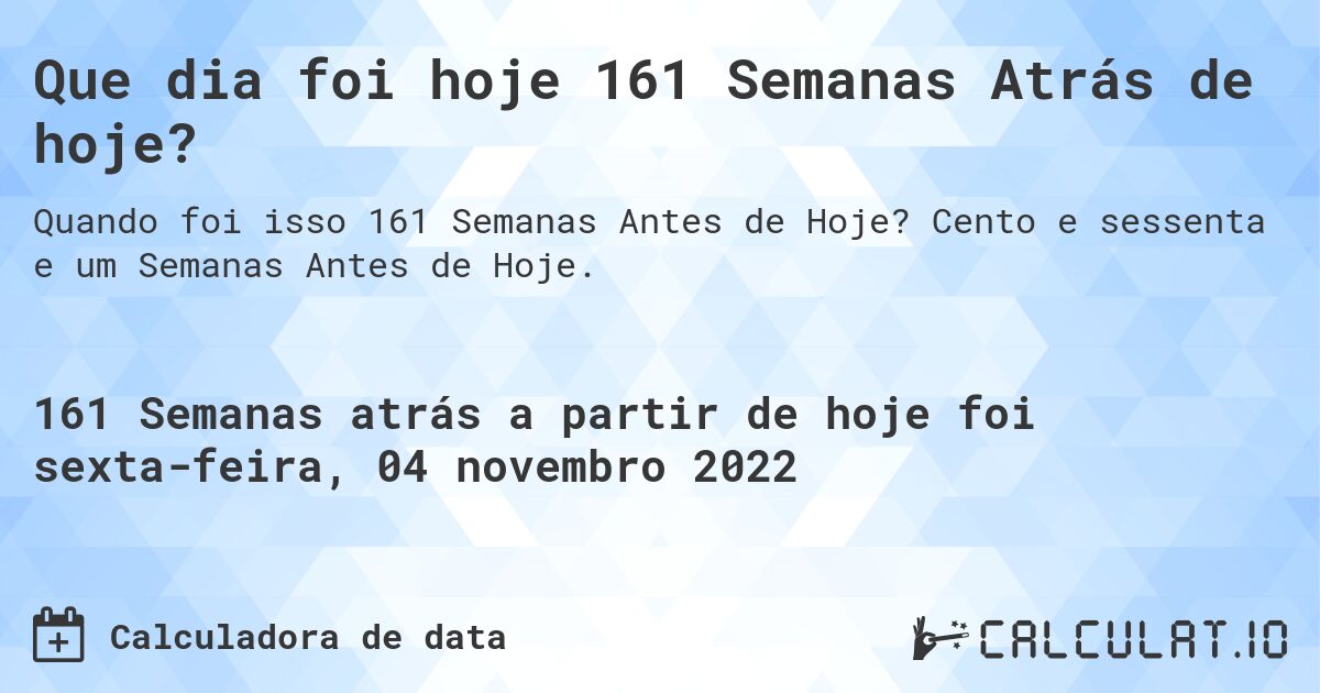 Que dia foi hoje 161 Semanas Atrás de hoje?. Cento e sessenta e um Semanas Antes de Hoje.