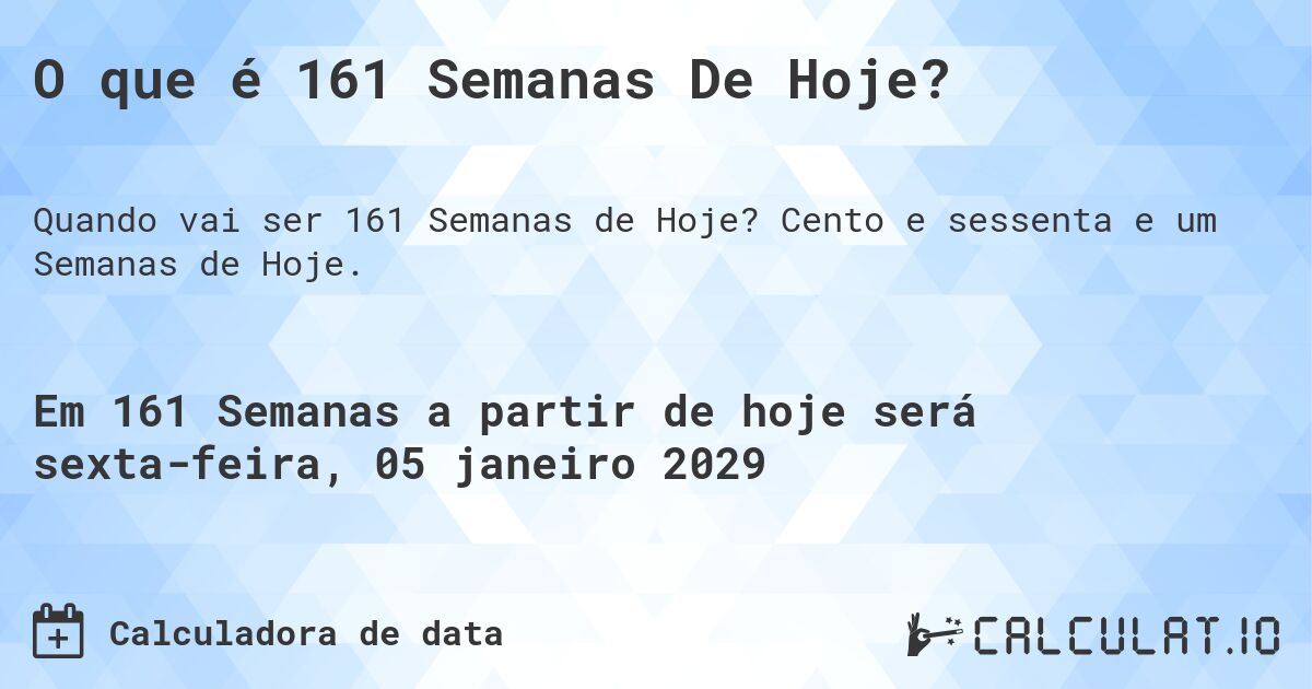 O que é 161 Semanas De Hoje?. Cento e sessenta e um Semanas de Hoje.