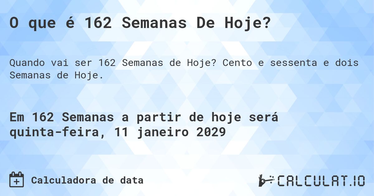 O que é 162 Semanas De Hoje?. Cento e sessenta e dois Semanas de Hoje.