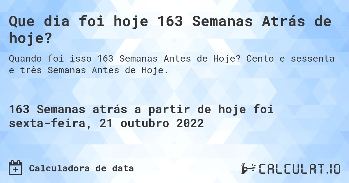 Que dia foi hoje 163 Semanas Atrás de hoje?. Cento e sessenta e três Semanas Antes de Hoje.