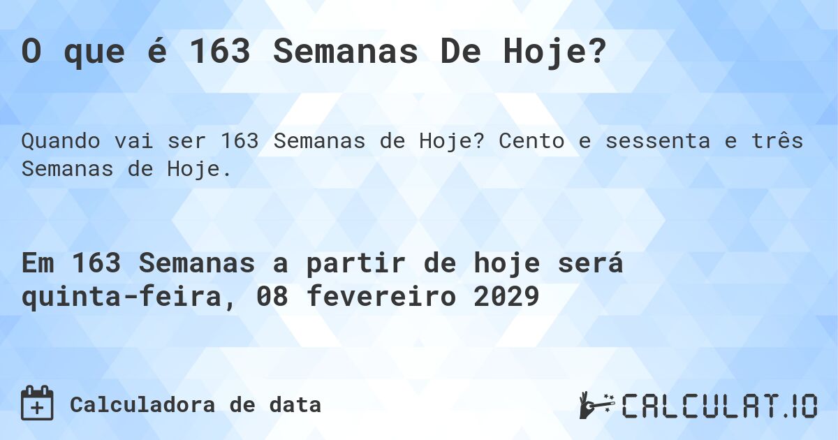 O que é 163 Semanas De Hoje?. Cento e sessenta e três Semanas de Hoje.