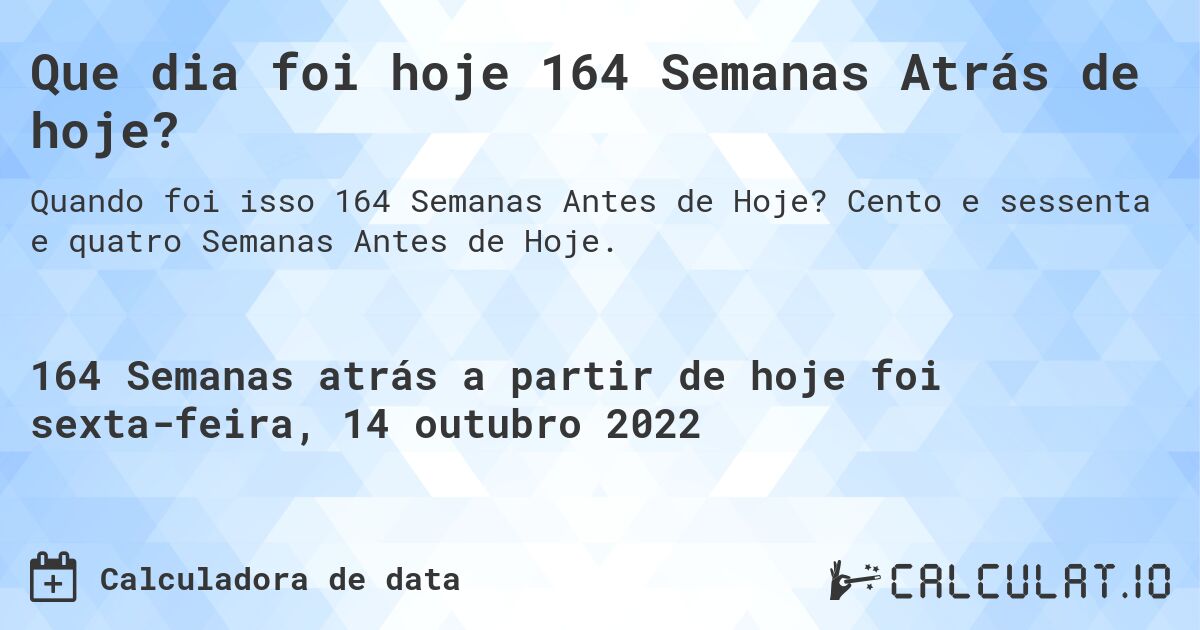 Que dia foi hoje 164 Semanas Atrás de hoje?. Cento e sessenta e quatro Semanas Antes de Hoje.