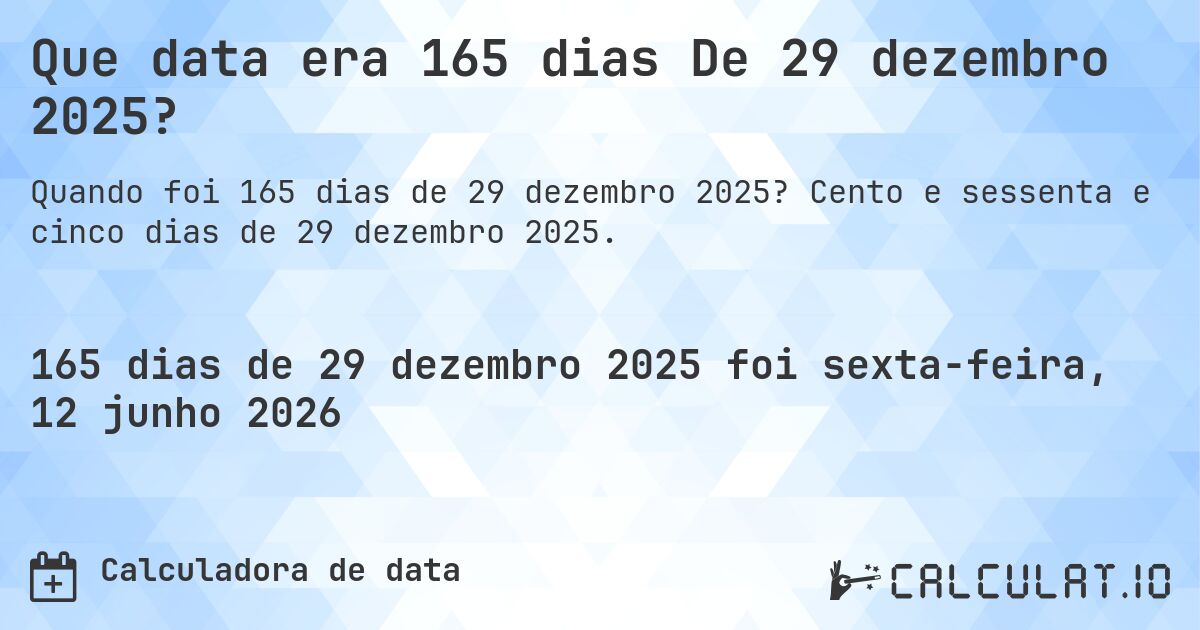 Que data era 165 dias De 29 dezembro 2025?. Cento e sessenta e cinco dias de 29 dezembro 2025.
