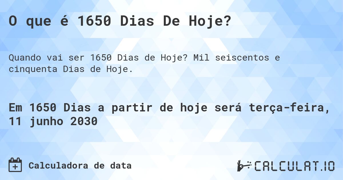 O que é 1650 Dias De Hoje?. Mil seiscentos e cinquenta Dias de Hoje.