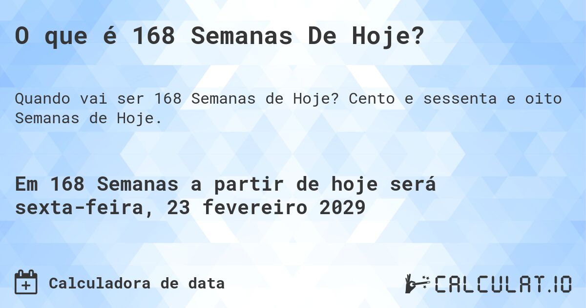 O que é 168 Semanas De Hoje?. Cento e sessenta e oito Semanas de Hoje.