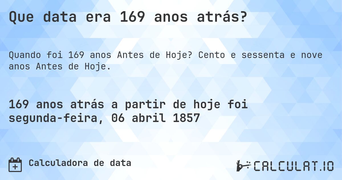 Que data era 169 anos atrás?. Cento e sessenta e nove anos Antes de Hoje.
