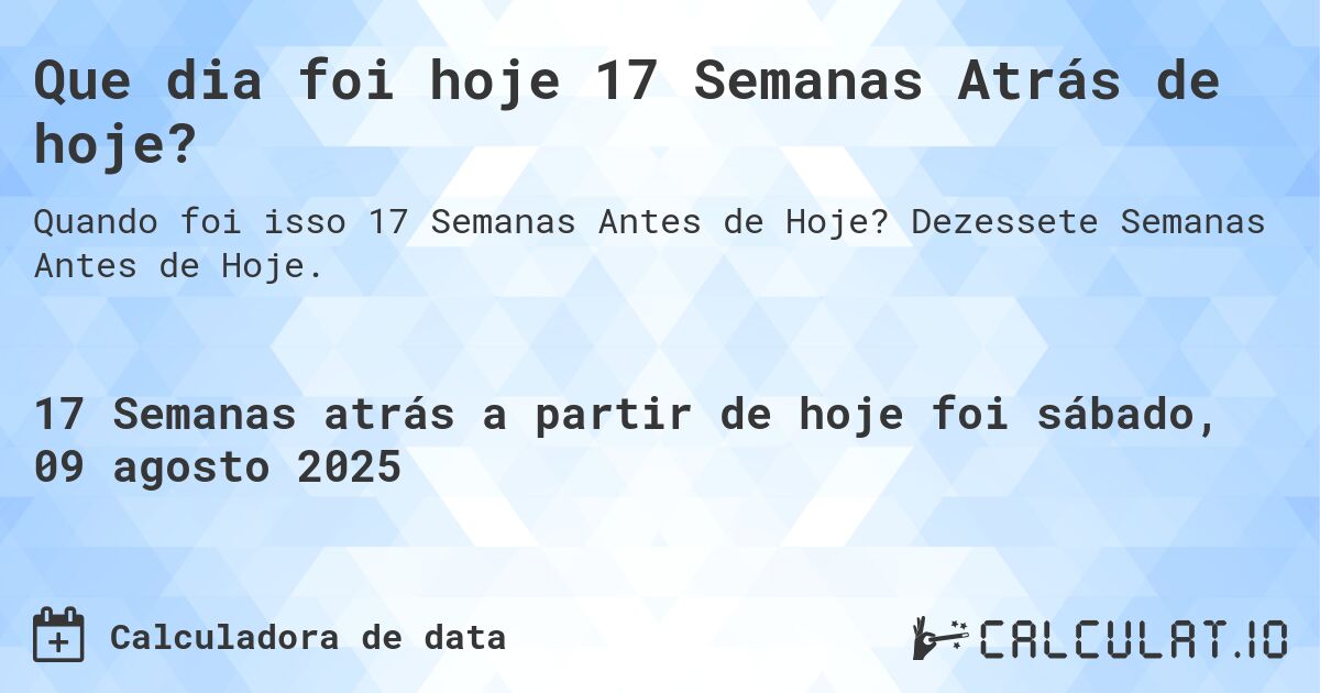 Que dia foi hoje 17 Semanas Atrás de hoje?. Dezessete Semanas Antes de Hoje.