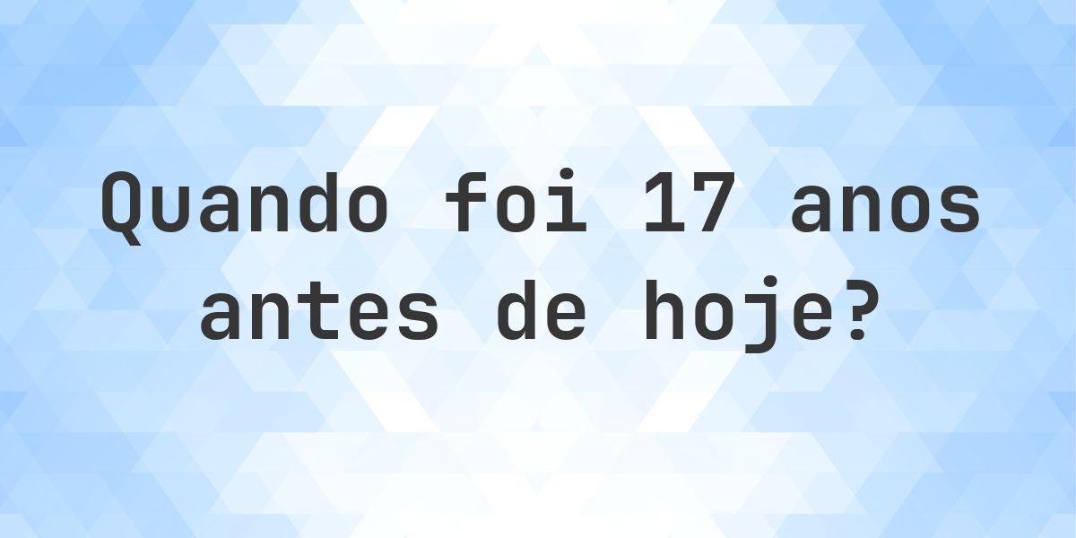 Que data era 17 anos atrás? - Calculatio
