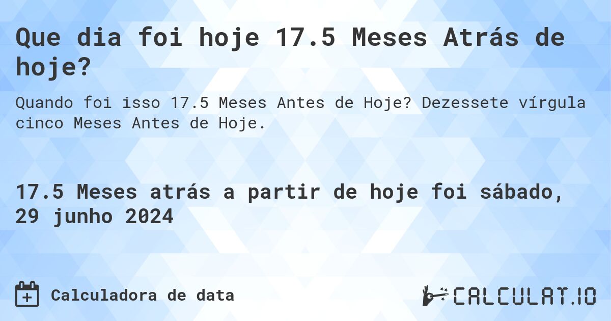 Que dia foi hoje 17.5 Meses Atrás de hoje?. Dezessete vírgula cinco Meses Antes de Hoje.