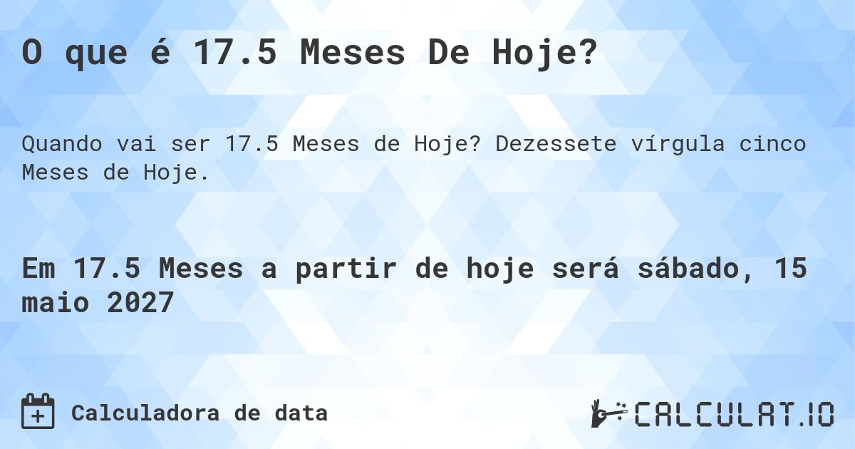 O que é 17.5 Meses De Hoje?. Dezessete vírgula cinco Meses de Hoje.