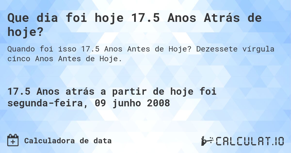 Que dia foi hoje 17.5 Anos Atrás de hoje?. Dezessete vírgula cinco Anos Antes de Hoje.