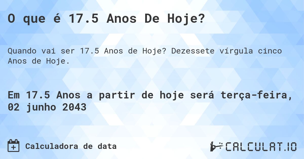 O que é 17.5 Anos De Hoje?. Dezessete vírgula cinco Anos de Hoje.