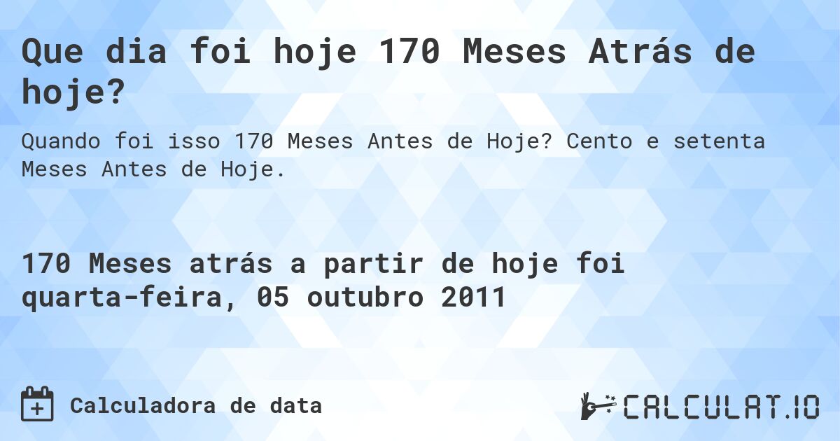 Que dia foi hoje 170 Meses Atrás de hoje?. Cento e setenta Meses Antes de Hoje.