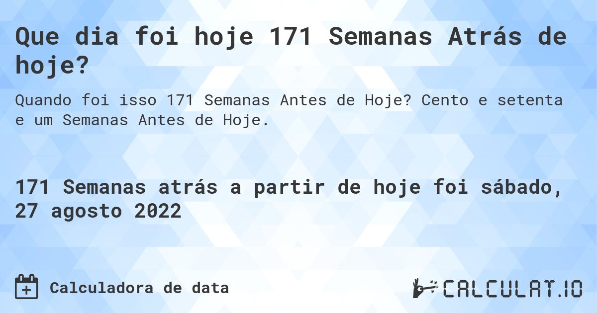 Que dia foi hoje 171 Semanas Atrás de hoje?. Cento e setenta e um Semanas Antes de Hoje.