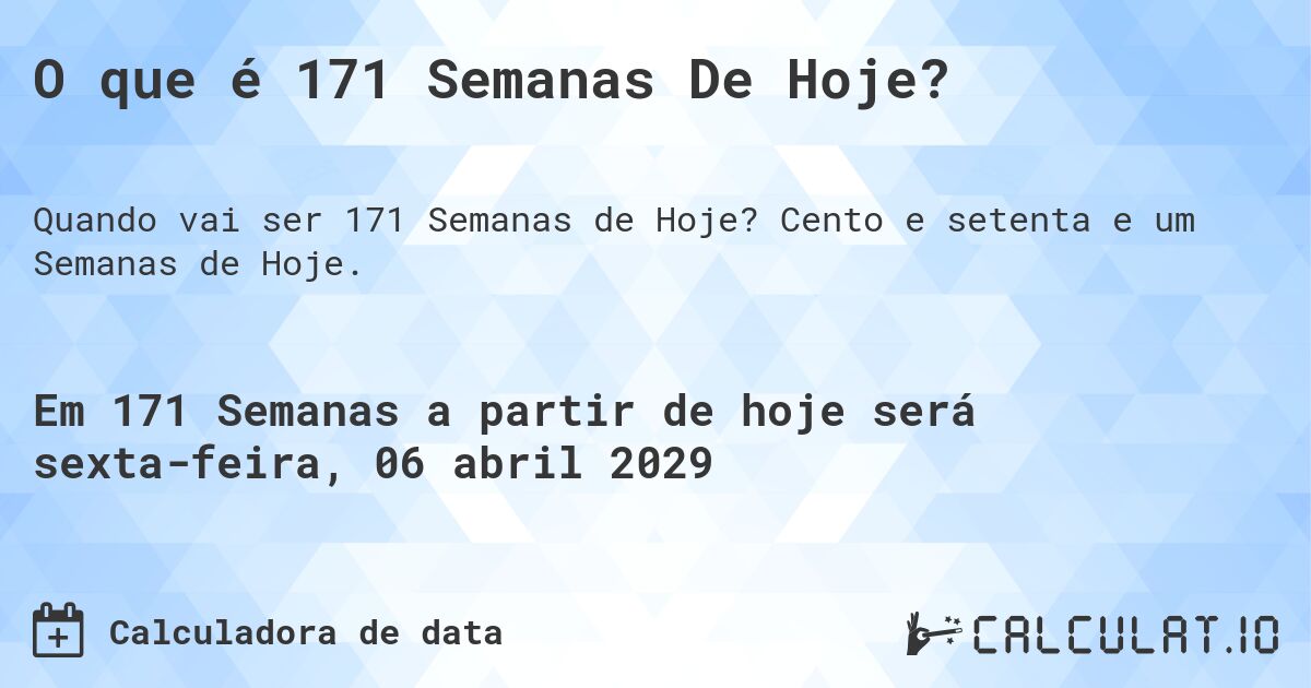 O que é 171 Semanas De Hoje?. Cento e setenta e um Semanas de Hoje.