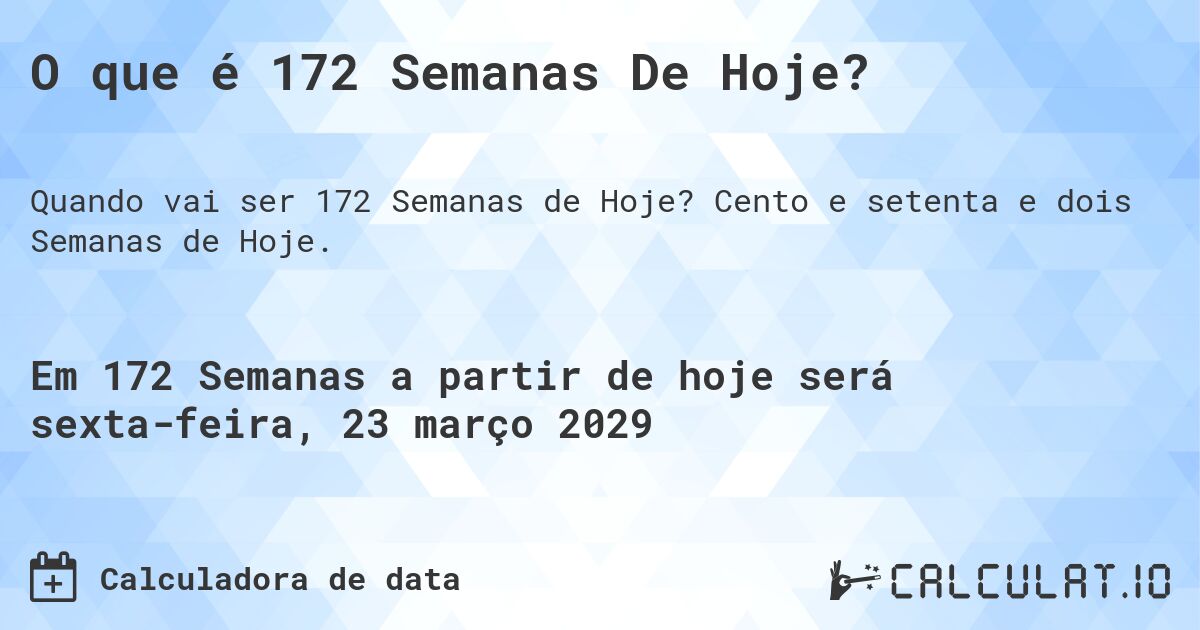 O que é 172 Semanas De Hoje?. Cento e setenta e dois Semanas de Hoje.