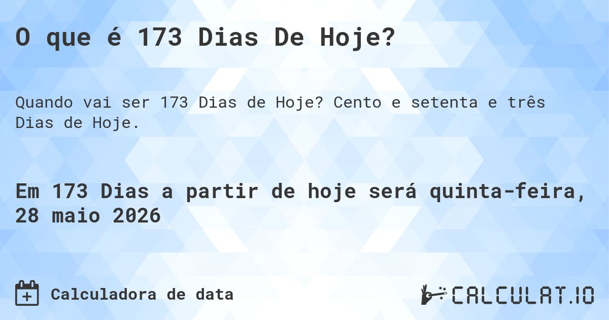 O que é 173 Dias De Hoje?. Cento e setenta e três Dias de Hoje.