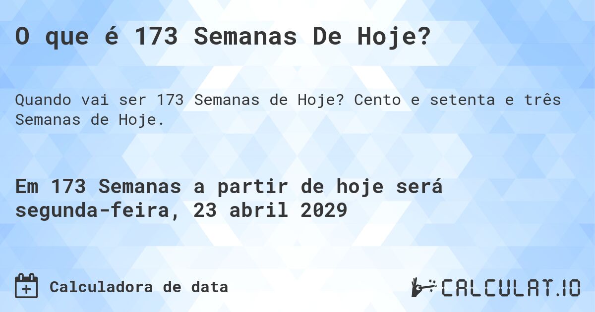 O que é 173 Semanas De Hoje?. Cento e setenta e três Semanas de Hoje.