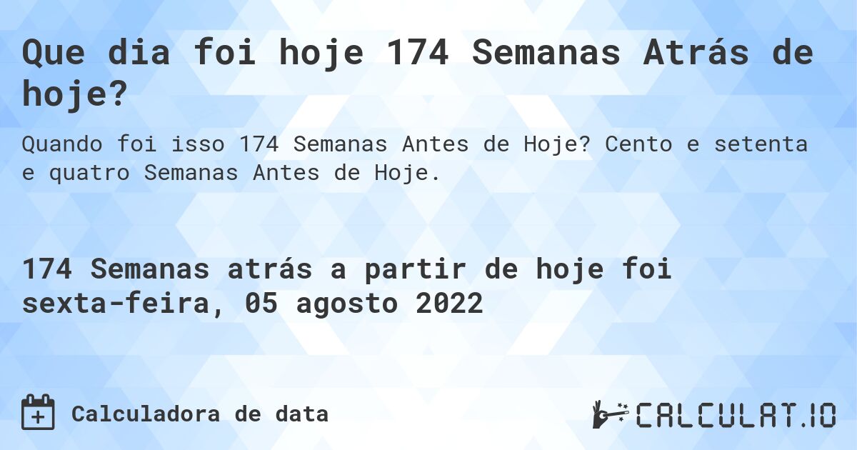 Que dia foi hoje 174 Semanas Atrás de hoje?. Cento e setenta e quatro Semanas Antes de Hoje.