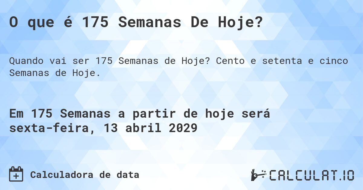 O que é 175 Semanas De Hoje?. Cento e setenta e cinco Semanas de Hoje.