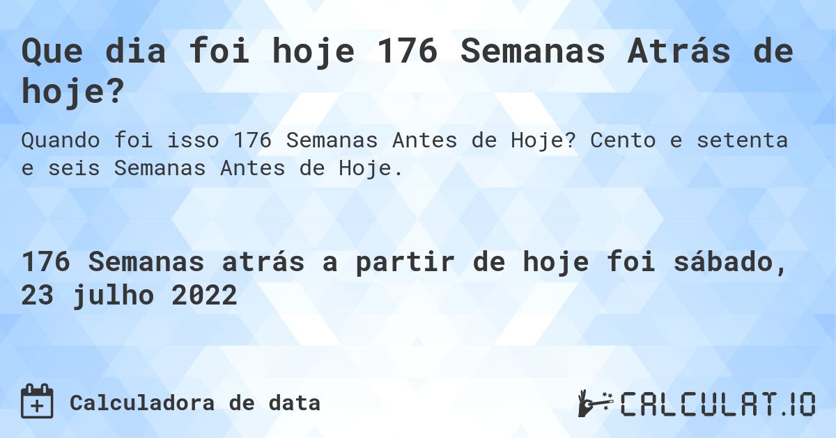 Que dia foi hoje 176 Semanas Atrás de hoje?. Cento e setenta e seis Semanas Antes de Hoje.