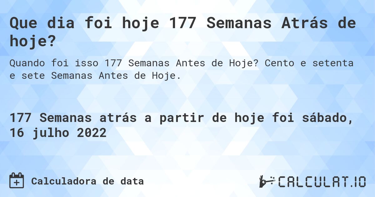 Que dia foi hoje 177 Semanas Atrás de hoje?. Cento e setenta e sete Semanas Antes de Hoje.