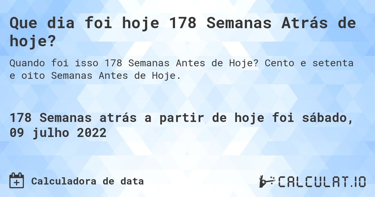 Que dia foi hoje 178 Semanas Atrás de hoje?. Cento e setenta e oito Semanas Antes de Hoje.