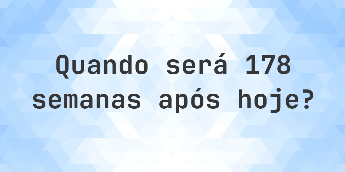 Que data será em 178 semanas De Hoje? - Calculatio