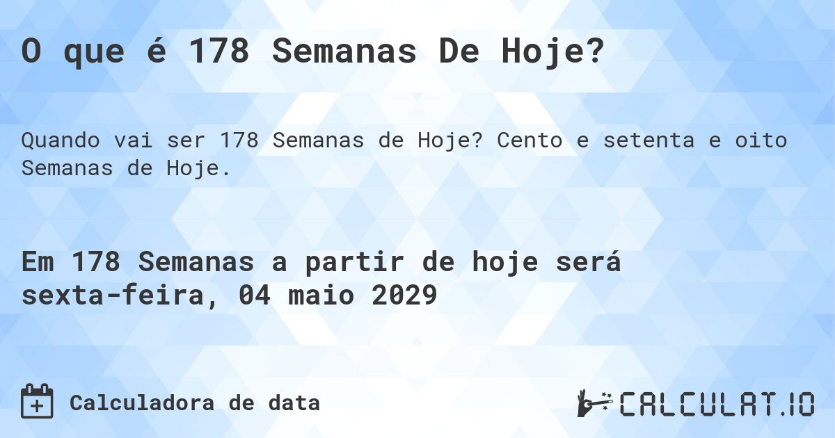 O que é 178 Semanas De Hoje?. Cento e setenta e oito Semanas de Hoje.