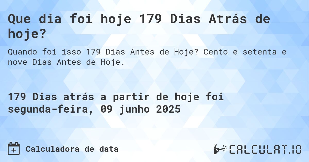 Que dia foi hoje 179 Dias Atrás de hoje?. Cento e setenta e nove Dias Antes de Hoje.