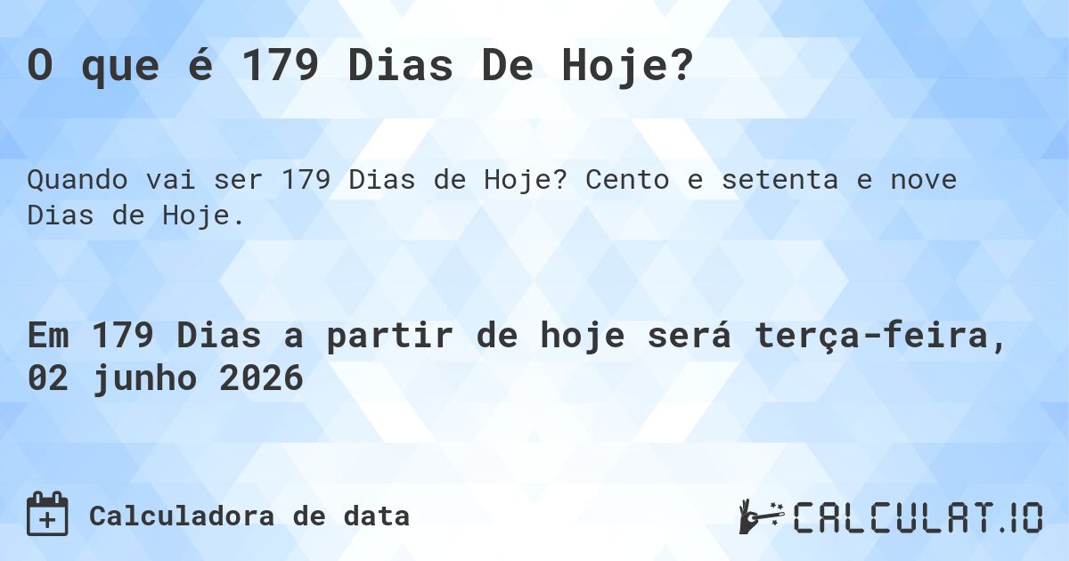 O que é 179 Dias De Hoje?. Cento e setenta e nove Dias de Hoje.