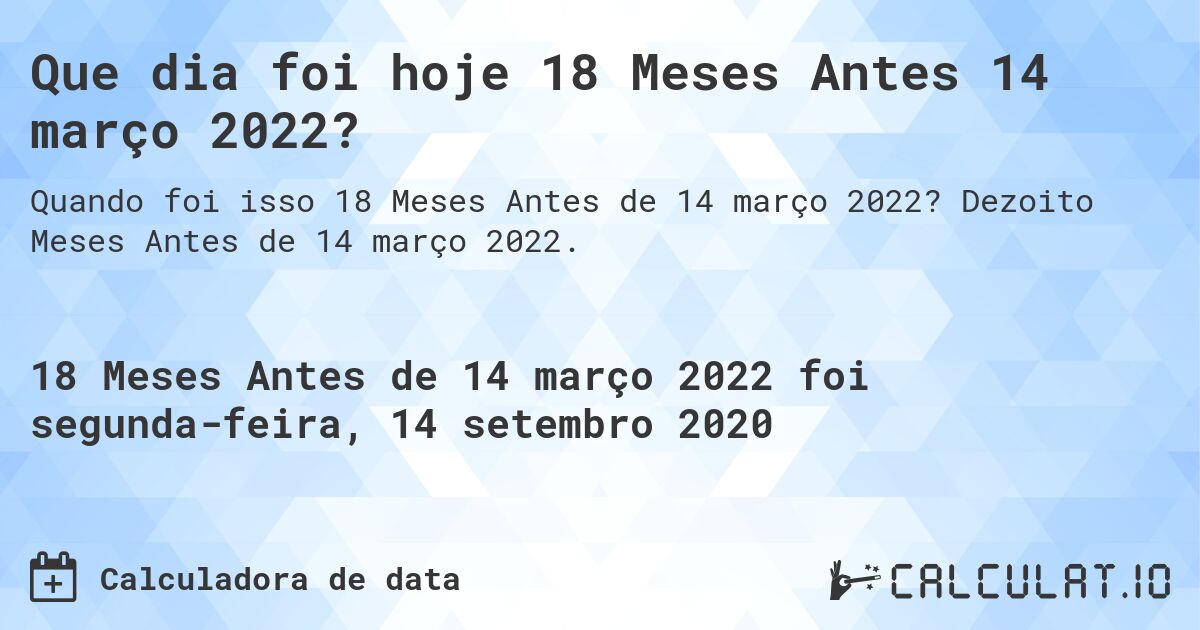Que dia foi hoje 18 Meses Antes 14 março 2022?. Dezoito Meses Antes de 14 março 2022.